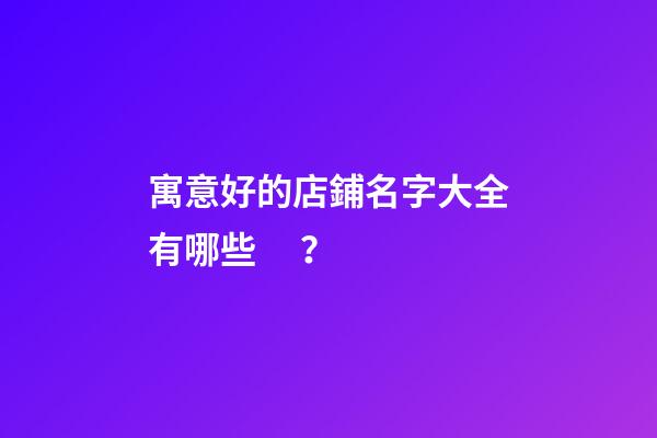 寓意好的店鋪名字大全有哪些？-第1張-店鋪起名-玄機派